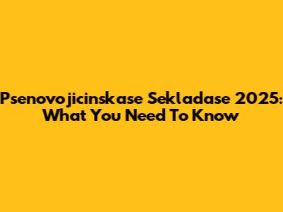 Psenovojicinskase Sekladase 2025: What You Need To Know