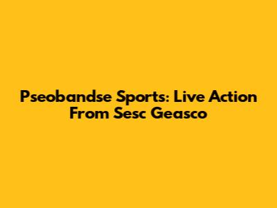Pseobandse Sports: Live Action From Sesc Geasco