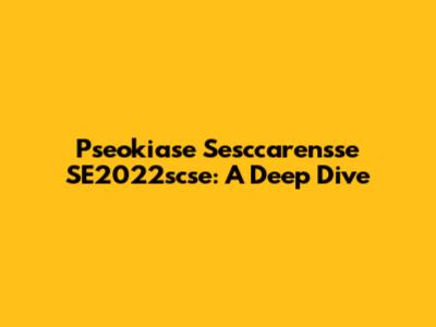Pseokiase Sesccarensse SE2022scse: A Deep Dive
