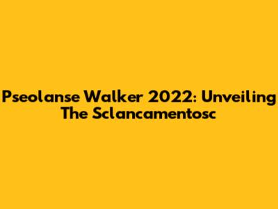 Pseolanse Walker 2022: Unveiling The Sclancamentosc