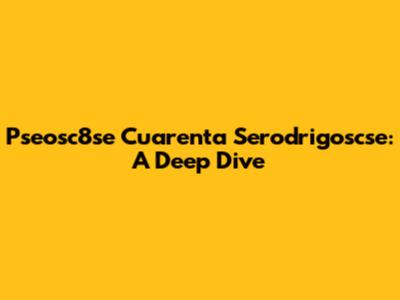 Pseosc8se Cuarenta Serodrigoscse: A Deep Dive