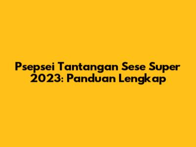 Psepsei Tantangan Sese Super 2023: Panduan Lengkap