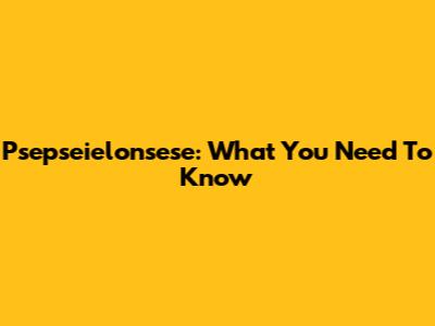 Psepseielonsese: What You Need To Know