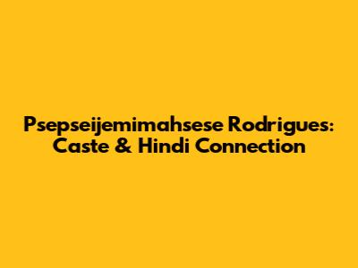 Psepseijemimahsese Rodrigues: Caste & Hindi Connection