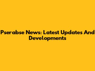 Pserabse News: Latest Updates And Developments