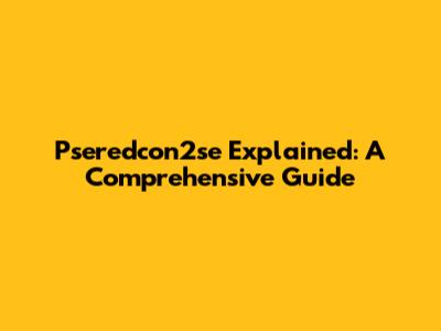 Pseredcon2se Explained: A Comprehensive Guide