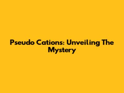 Pseudo Cations: Unveiling The Mystery