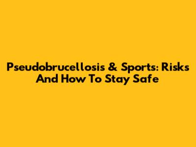 Pseudobrucellosis & Sports: Risks And How To Stay Safe
