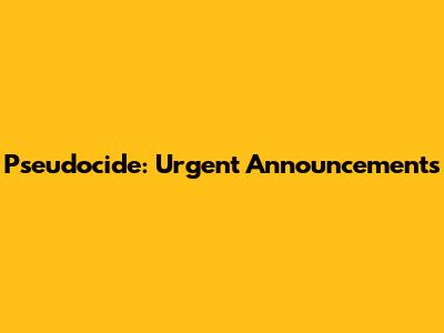 Pseudocide: Urgent Announcements