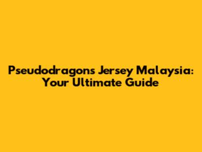 Pseudodragons Jersey Malaysia: Your Ultimate Guide