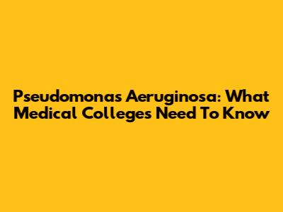 Pseudomonas Aeruginosa: What Medical Colleges Need To Know