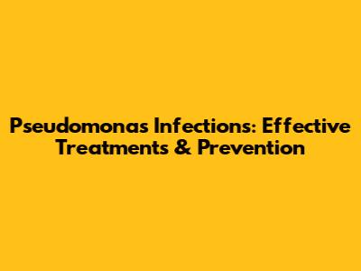 Pseudomonas Infections: Effective Treatments & Prevention