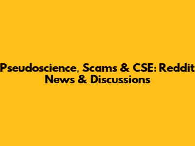 Pseudoscience, Scams & CSE: Reddit News & Discussions