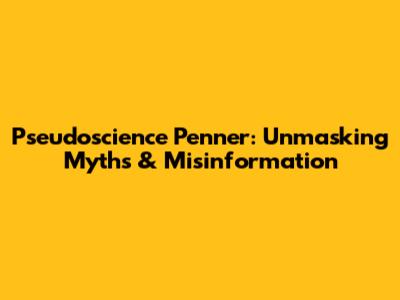 Pseudoscience Penner: Unmasking Myths & Misinformation