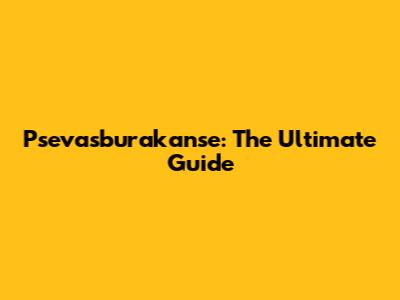 Psevasburakanse: The Ultimate Guide