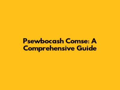 Psewbocash Comse: A Comprehensive Guide