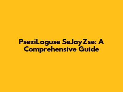 PseziLaguse SeJayZse: A Comprehensive Guide