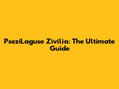 PseziLaguse Zivilia: The Ultimate Guide