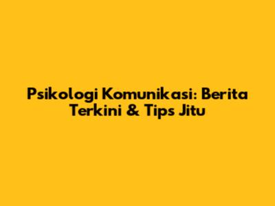 Psikologi Komunikasi: Berita Terkini & Tips Jitu