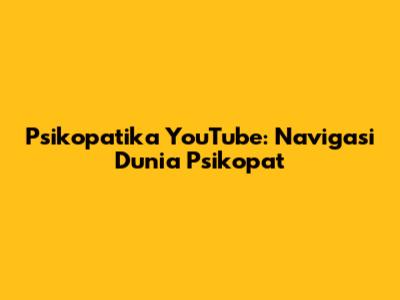 Psikopatika YouTube: Navigasi Dunia Psikopat