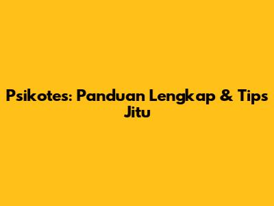 Psikotes: Panduan Lengkap & Tips Jitu