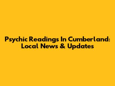 Psychic Readings In Cumberland: Local News & Updates