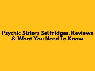 Psychic Sisters Selfridges: Reviews & What You Need To Know