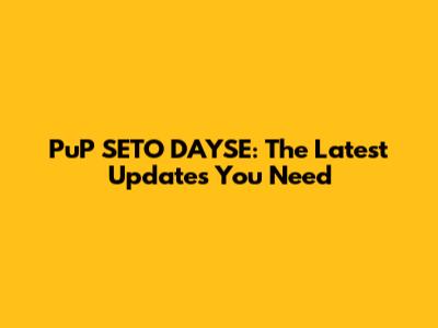 PuP SETO DAYSE: The Latest Updates You Need
