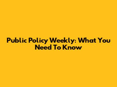 Public Policy Weekly: What You Need To Know