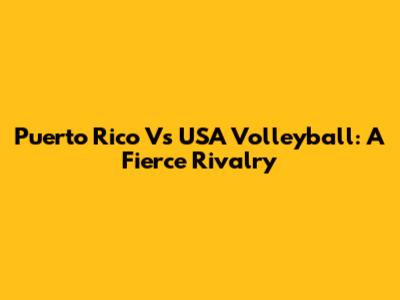 Puerto Rico Vs USA Volleyball: A Fierce Rivalry