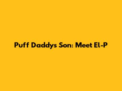 Puff Daddy's Son: Meet El-P