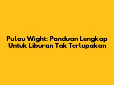 Pulau Wight: Panduan Lengkap Untuk Liburan Tak Terlupakan