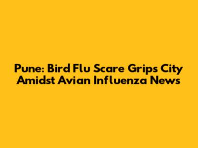 Pune: Bird Flu Scare Grips City Amidst Avian Influenza News