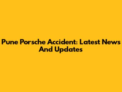 Pune Porsche Accident: Latest News And Updates