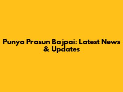 Punya Prasun Bajpai: Latest News & Updates