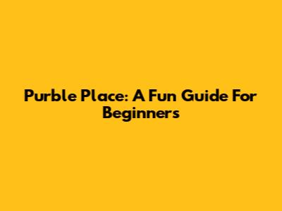 Purble Place: A Fun Guide For Beginners