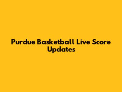 Purdue Basketball Live Score Updates