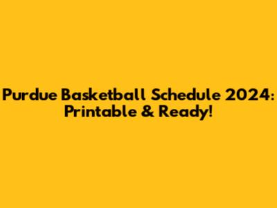 Purdue Basketball Schedule 2024: Printable & Ready!