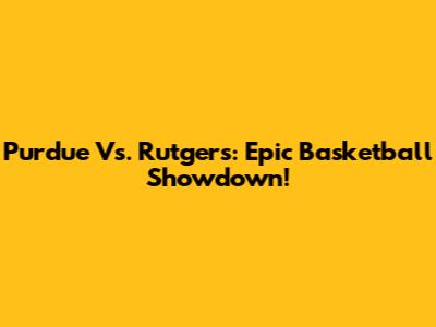 Purdue Vs. Rutgers: Epic Basketball Showdown!