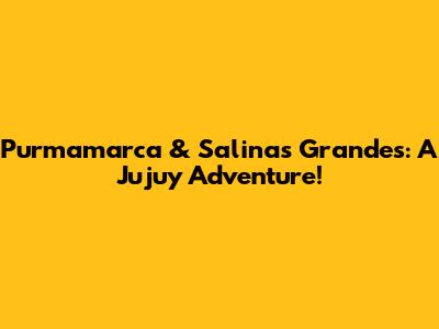 Purmamarca & Salinas Grandes: A Jujuy Adventure!