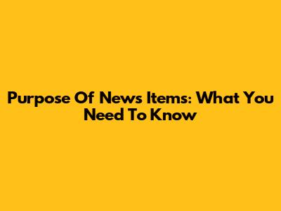 Purpose Of News Items: What You Need To Know