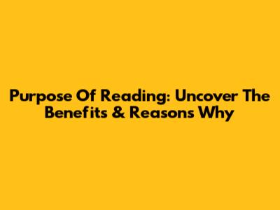 Purpose Of Reading: Uncover The Benefits & Reasons Why