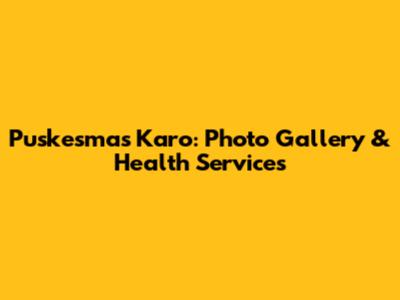 Puskesmas Karo: Photo Gallery & Health Services