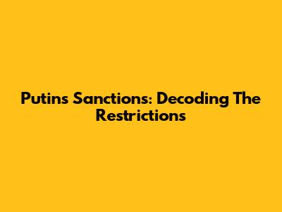 Putin's Sanctions: Decoding The Restrictions