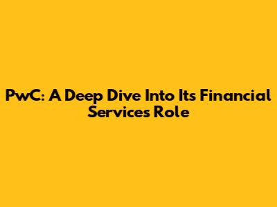 PwC: A Deep Dive Into Its Financial Services Role