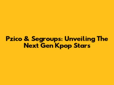 Pzico & Segroups: Unveiling The Next Gen Kpop Stars