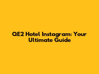 QE2 Hotel Instagram: Your Ultimate Guide