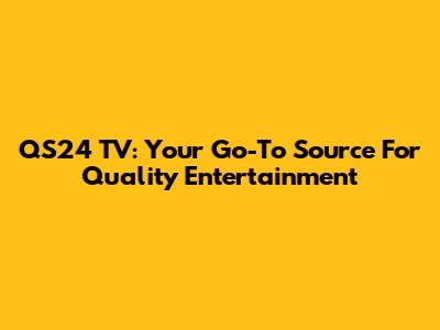 QS24 TV: Your Go-To Source For Quality Entertainment