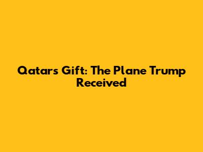 Qatar's Gift: The Plane Trump Received