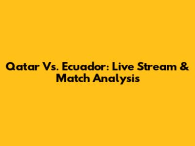 Qatar Vs. Ecuador: Live Stream & Match Analysis